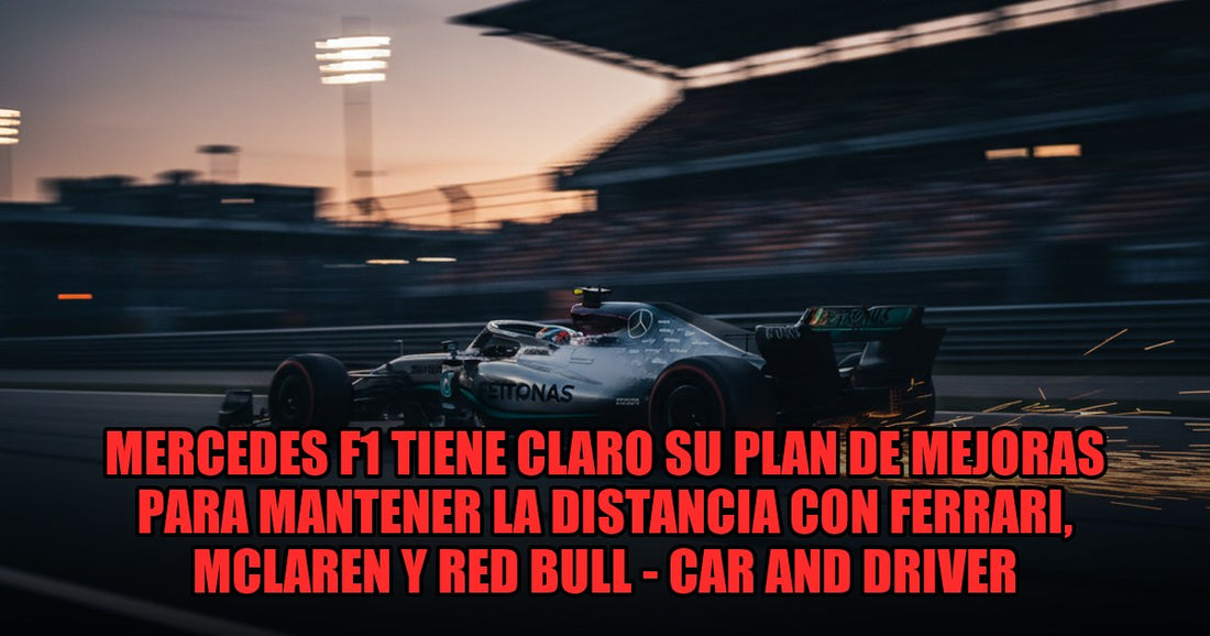 Mercedes F1 tiene claro su plan de mejoras para mantener la distancia con Ferrari, McLaren y Red Bull - Car and Driver